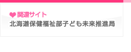 関連サイト 北海道保健福祉部子ども未来推進局