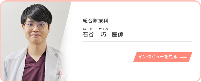 総合診療科 石谷巧 医師のインタビューを見る