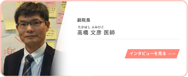 副院長 高橋 文彦 医師 インタビューを見る